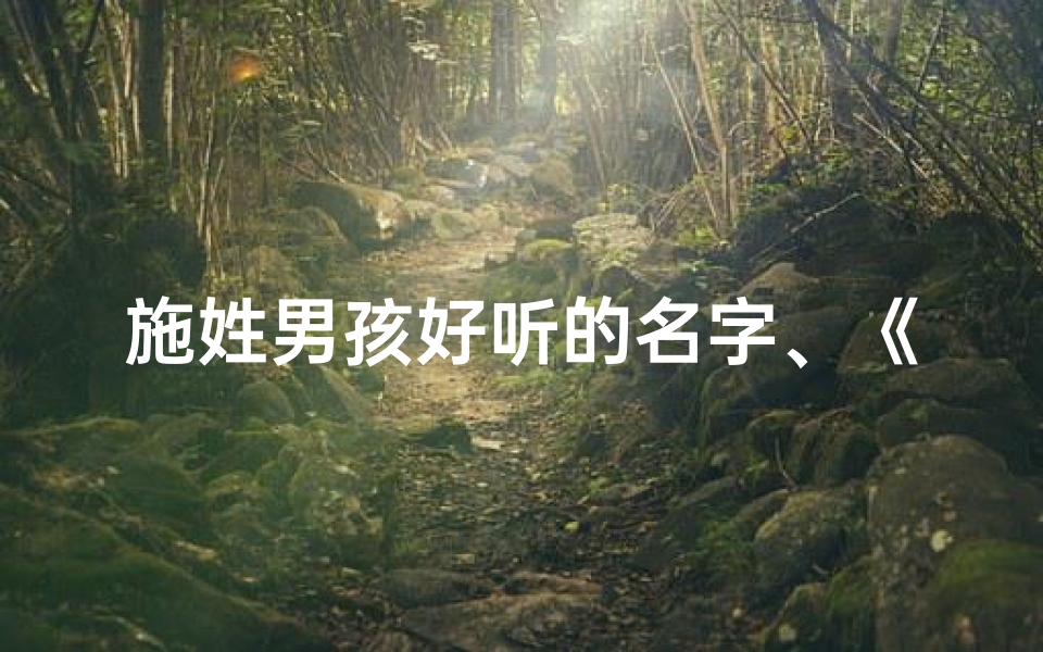 施姓男孩好听的名字、《施姓宝宝起名大全:男生名字精选集》