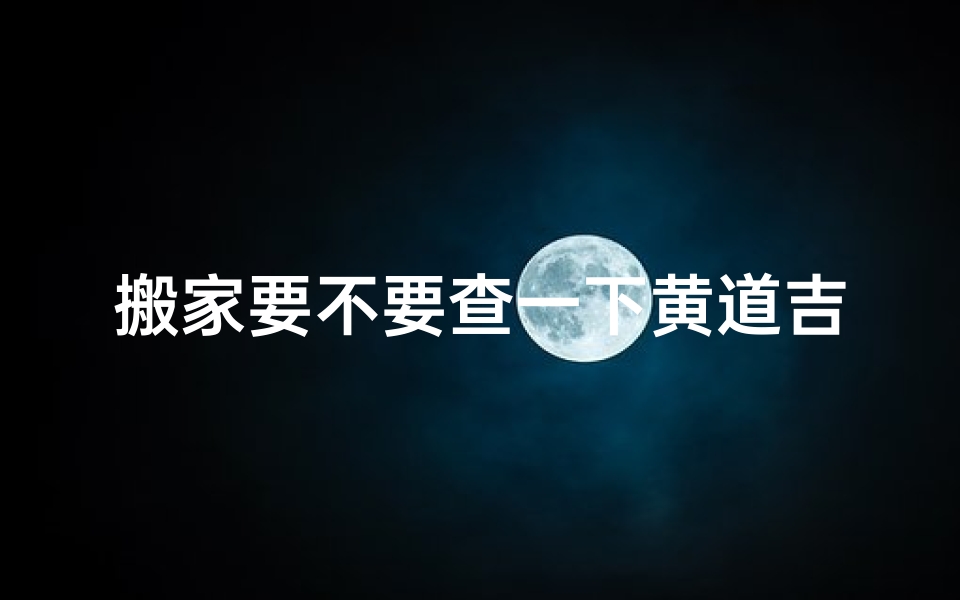 搬家要不要查一下黄道吉日