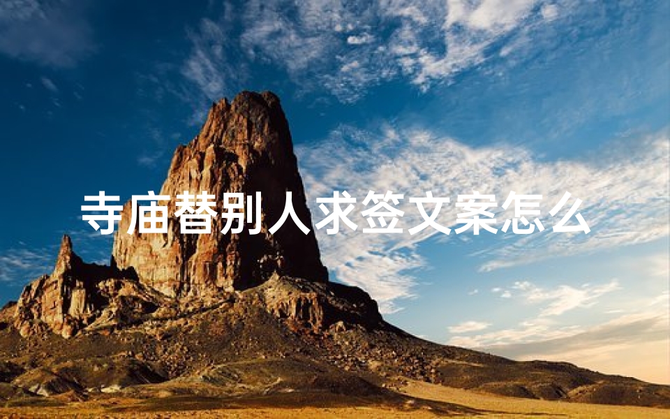 寺庙替别人求签文案怎么写—寺庙求签,祈福心愿,灵验见证