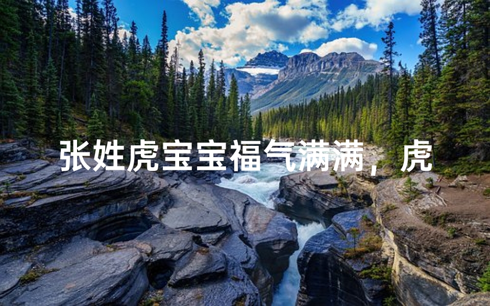 张姓虎宝宝福气满满,虎气冲天男孩名字大揭秘