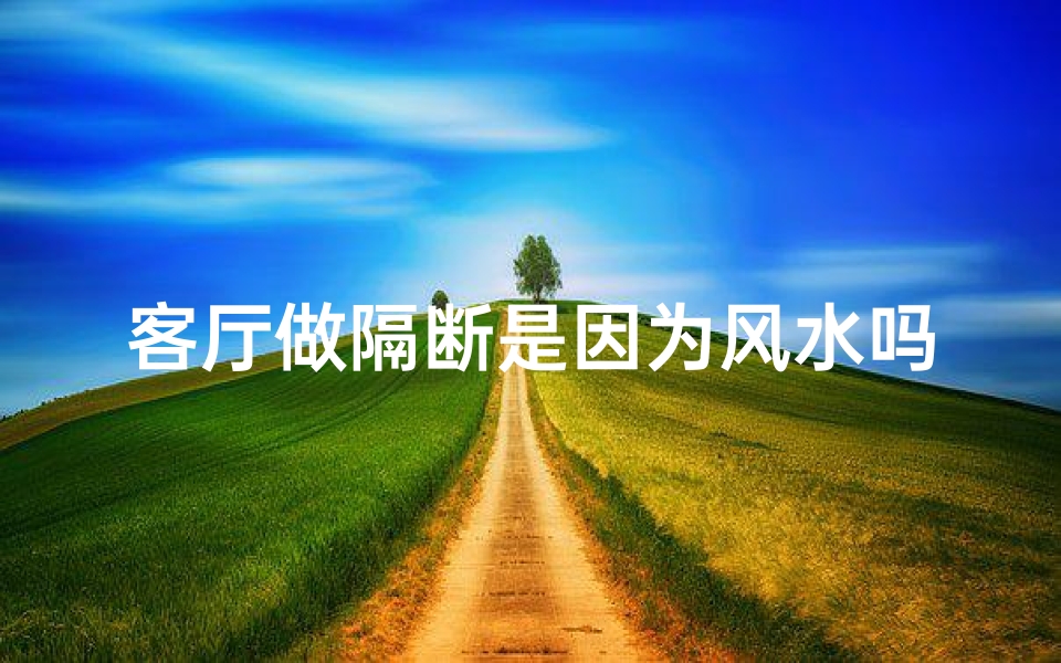 客厅做隔断是因为风水吗、家里客厅做隔断什么样的好?