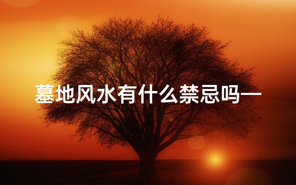 墓地风水有什么禁忌吗—墓地风水禁忌知多少
