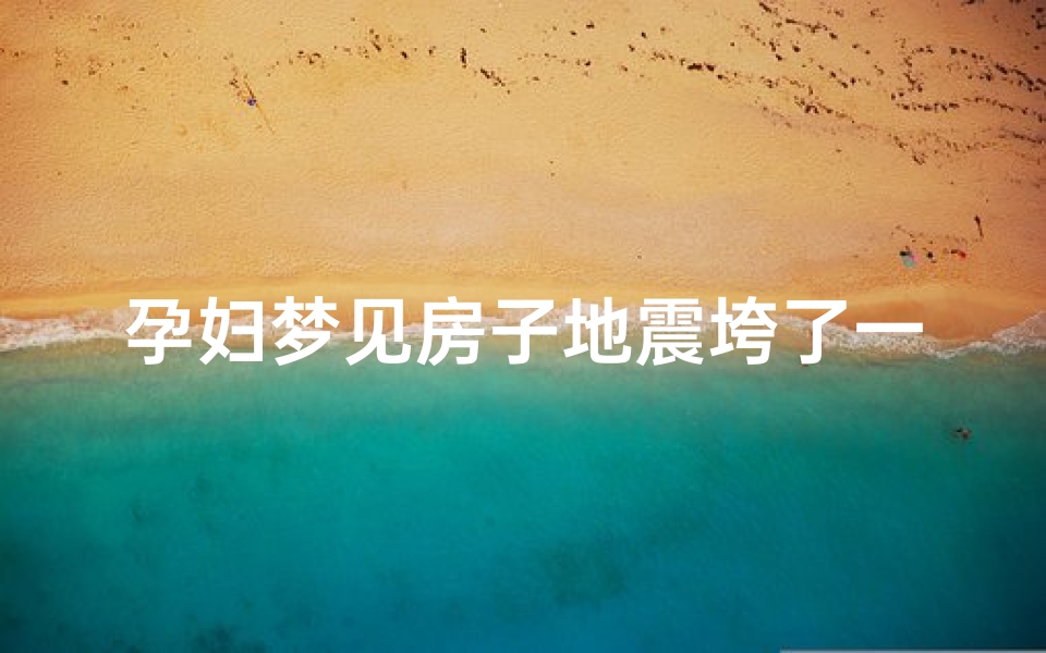 孕妇梦见房子地震垮了一层,孕妇梦到大地震房屋倒塌
