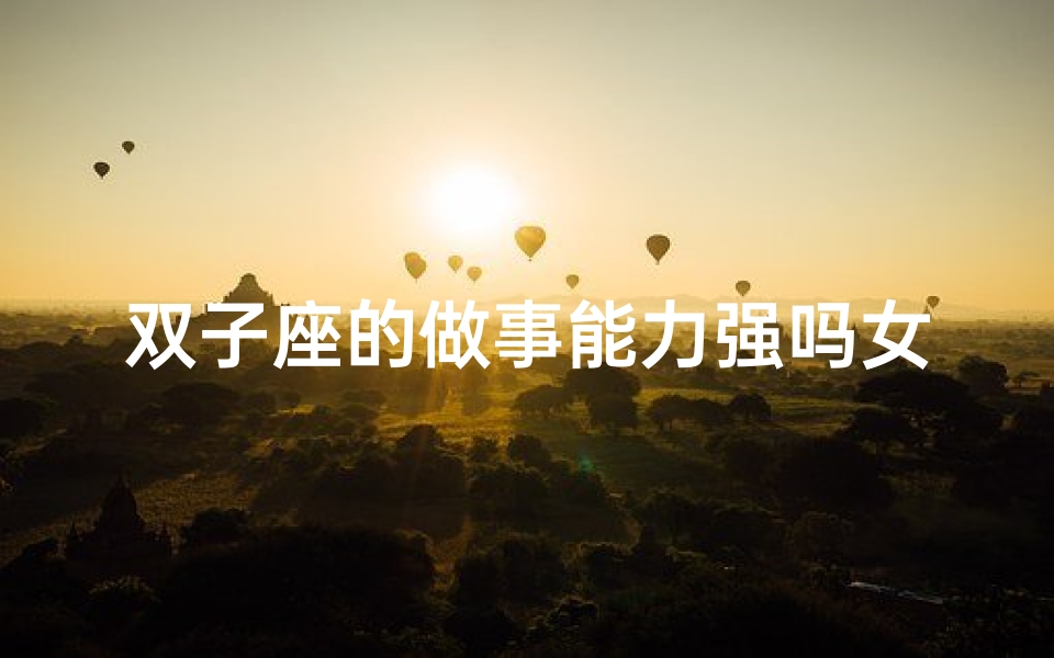 双子座的做事能力强吗女生(双子座女生:超强执行力,工作狂人)-海瑞算卦网