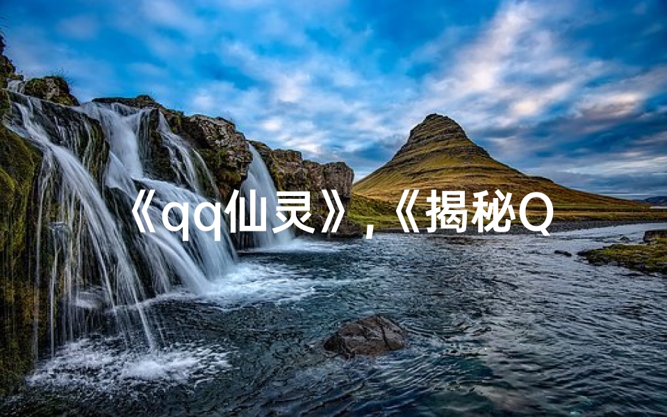 《qq仙灵》,《揭秘QQ仙灵命格:究竟在哪开启?》