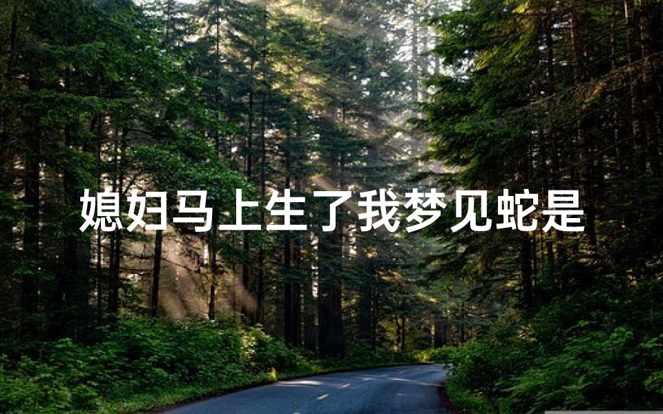 媳妇马上生了我梦见蛇是什么预兆(媳妇快生了梦见媳妇生了个女儿)