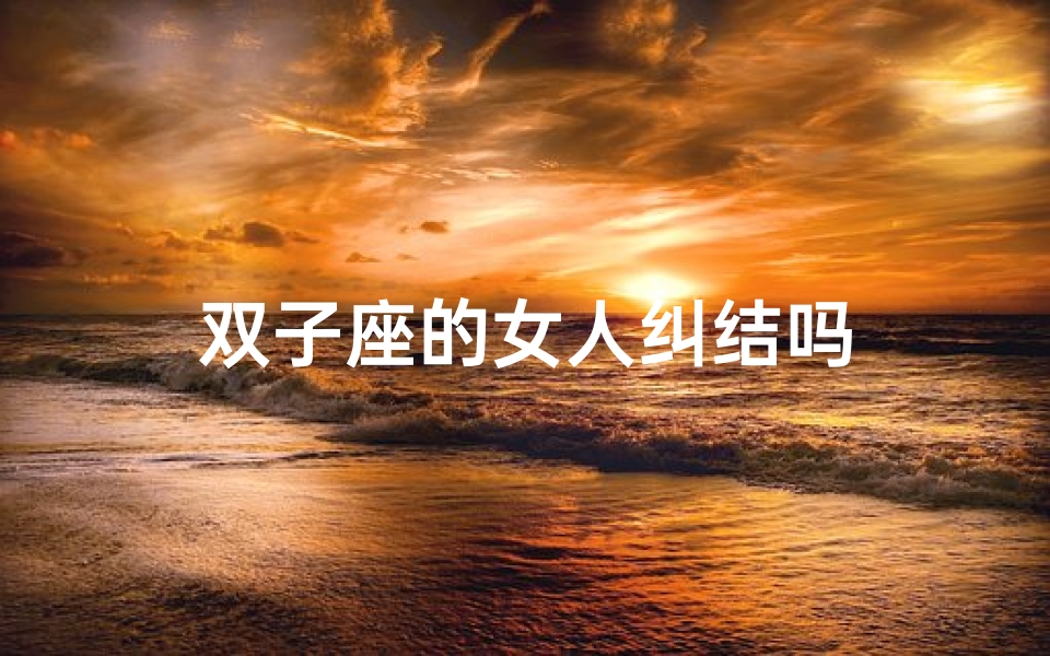 双子座的女人纠结吗