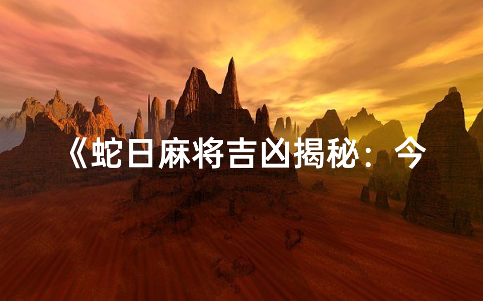 《蛇日麻将吉凶揭秘:今日运势大揭秘》