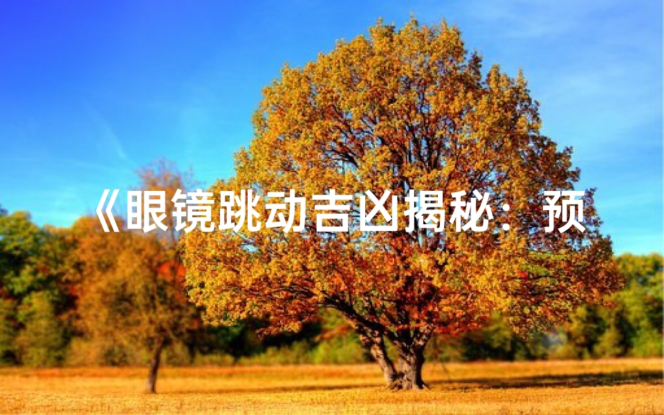 《眼镜跳动吉凶揭秘:预兆好运还是厄运?》
