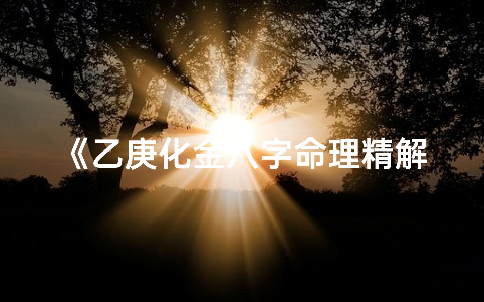 《乙庚化金八字命理精解集》