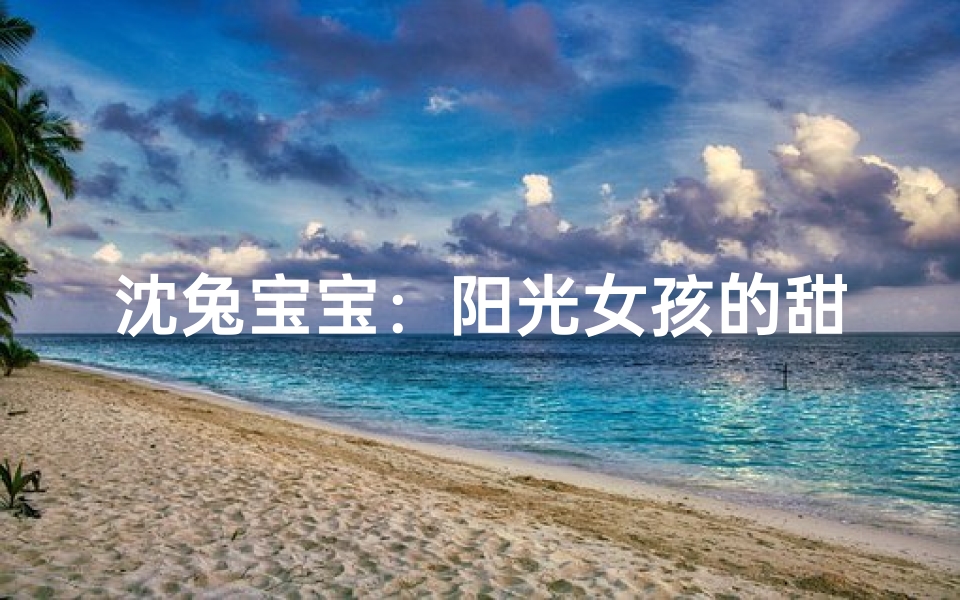 沈兔宝宝:阳光女孩的甜蜜成长日记