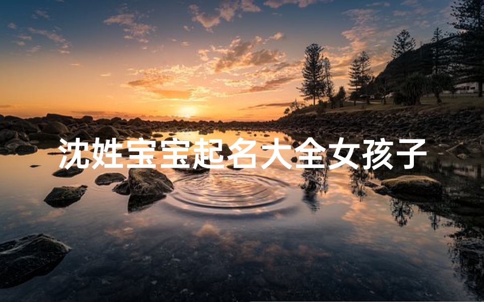 沈姓宝宝起名大全女孩子名字—沈姓宝宝取名女孩