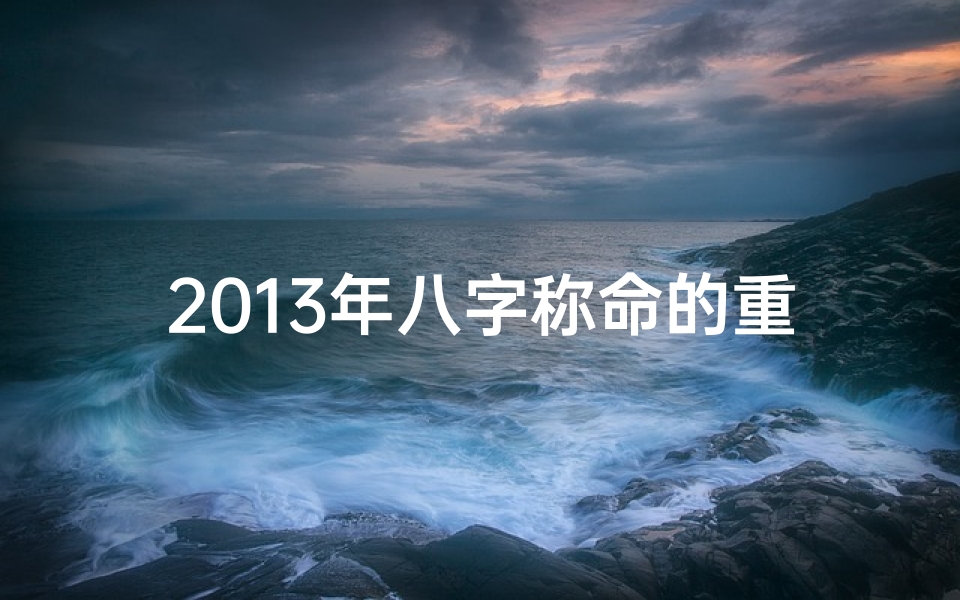 2013年八字称命的重量-2013年八字称命:揭秘个人运势重量之谜