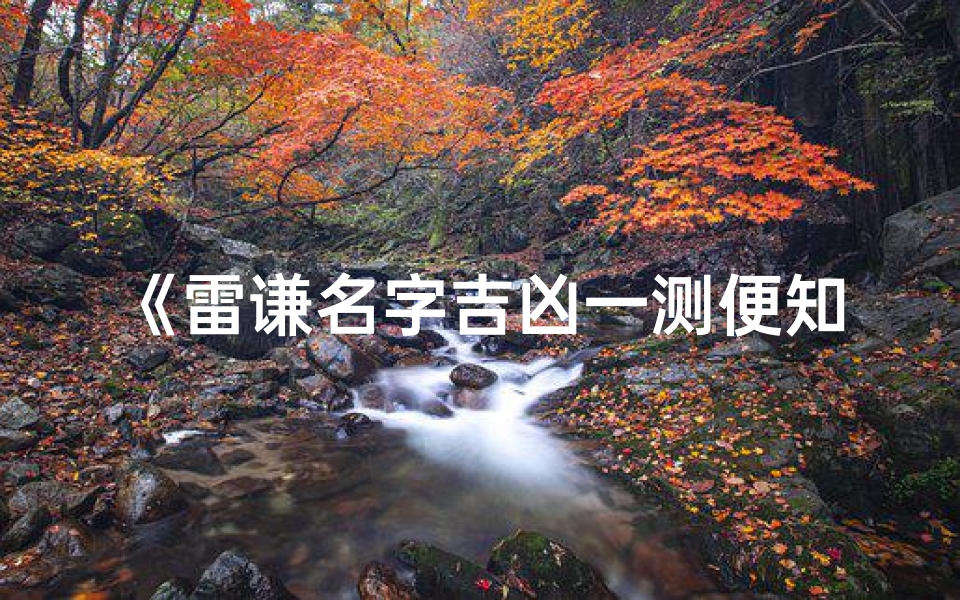 《雷谦名字吉凶一测便知,揭秘命运奥秘》