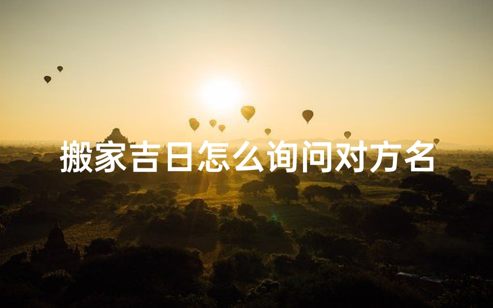 搬家吉日怎么询问对方名字