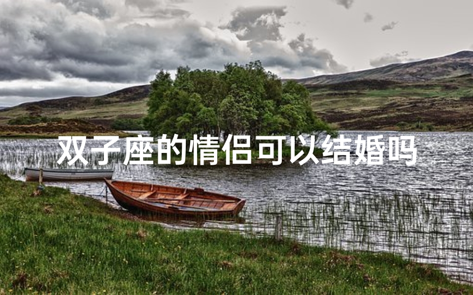 双子座的情侣可以结婚吗女生、双子座情侣能否牵手步入婚姻殿堂?