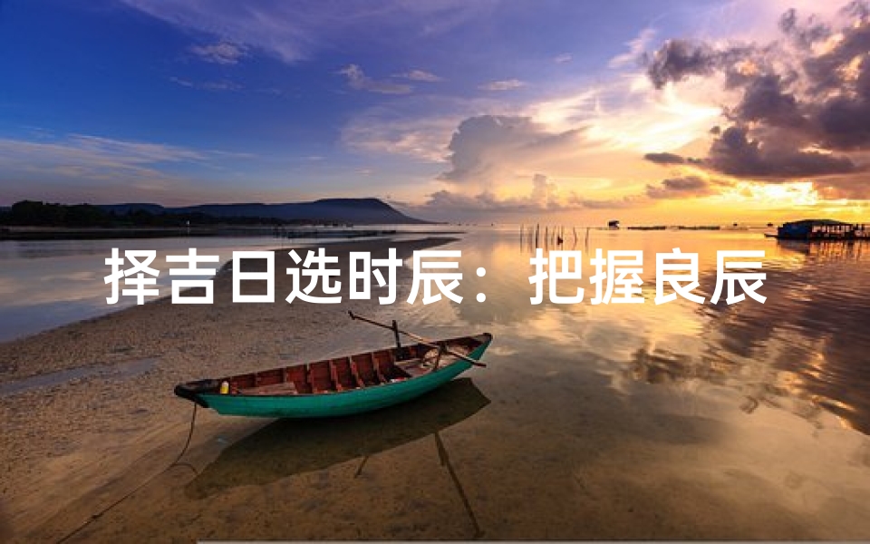 择吉日选时辰:把握良辰吉时,好运连连