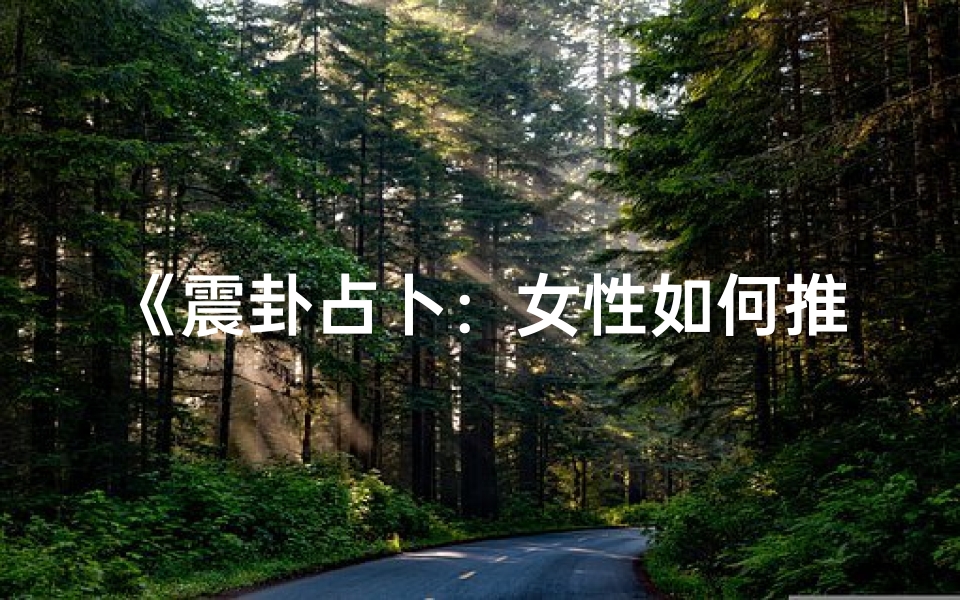 《震卦占卜:女性如何推算吉凶宜忌》