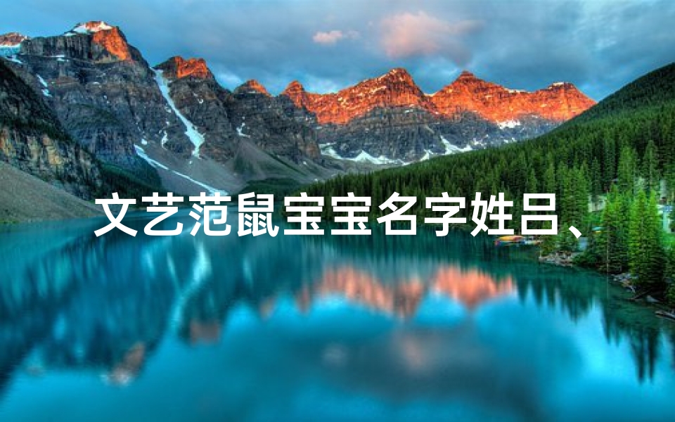 文艺范鼠宝宝名字姓吕、鼠宝宝姓吕的男孩名字