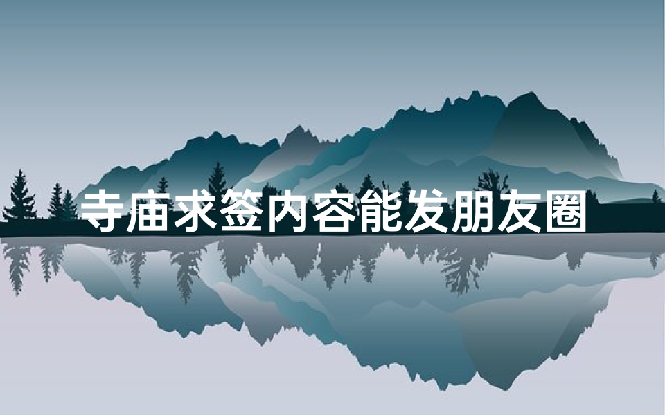 寺庙求签内容能发朋友圈吗_寺庙求签,一签带出神秘寺庙之旅