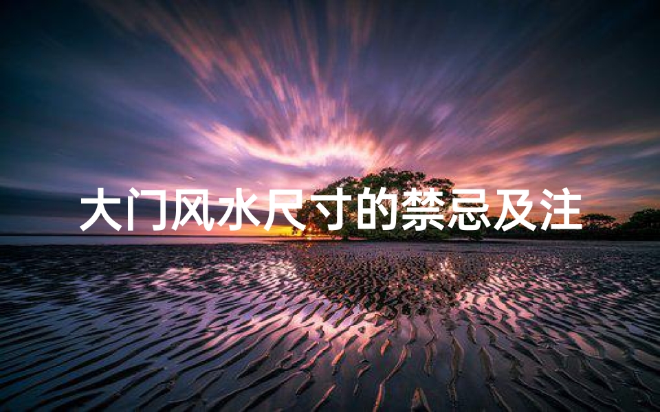 大门风水尺寸的禁忌及注意事项,大门尺寸风水讲究多,尺寸选择有门道
