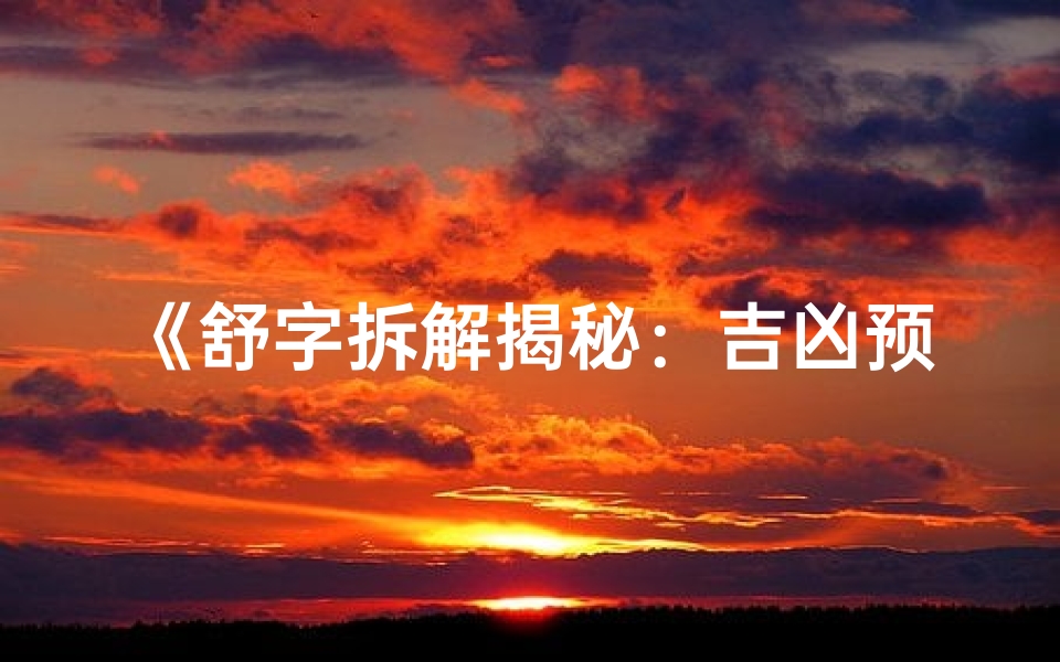 《舒字拆解揭秘:吉凶预兆深度解析》