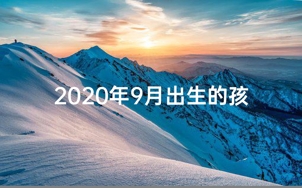 2020年9月出生的孩子是什么命五行属什么;2020年9月命格:揭秘新生运势之谜