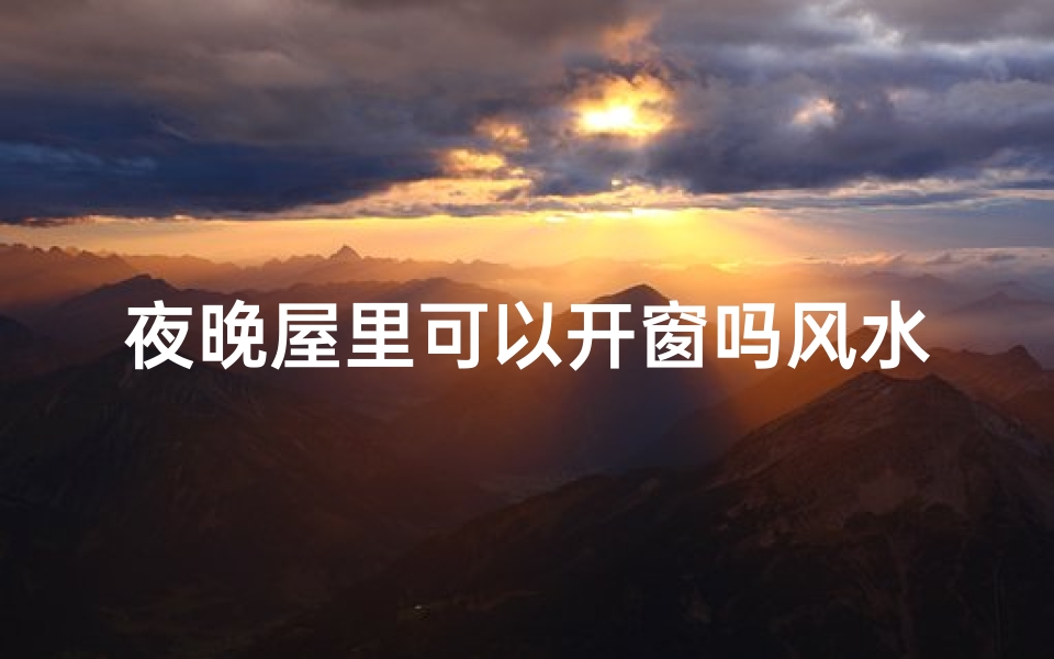 夜晚屋里可以开窗吗风水好吗_夜晚屋里可以开窗吗风水好吗视频