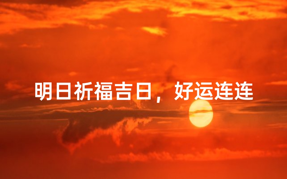 明日祈福吉日,好运连连迎新春