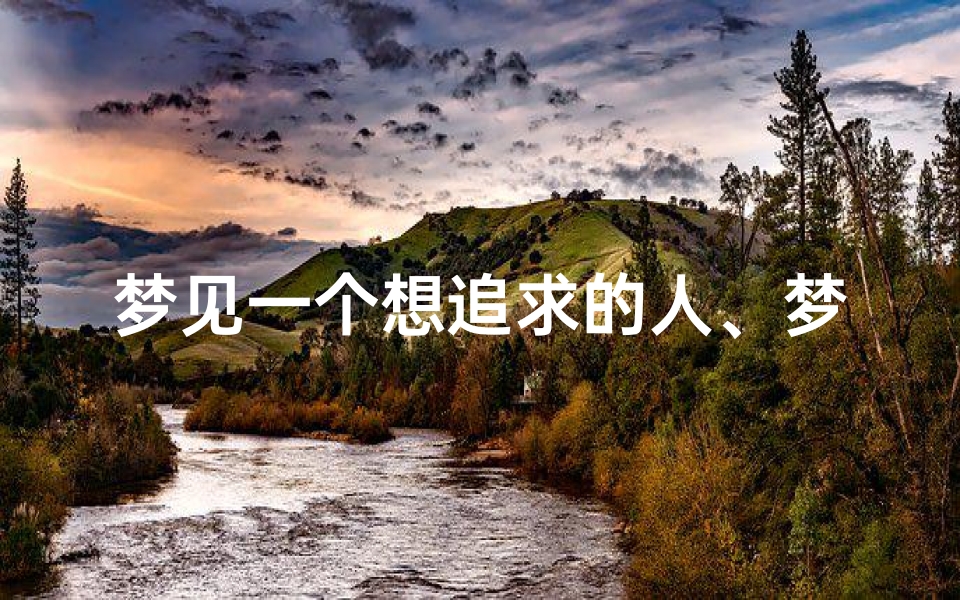 梦见一个想追求的人、梦见一个想追求的人喜欢自己
