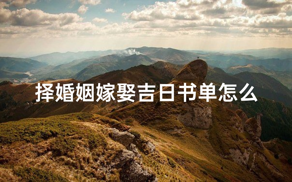 择婚姻嫁娶吉日书单怎么写—选择婚嫁择日吉凶 程序