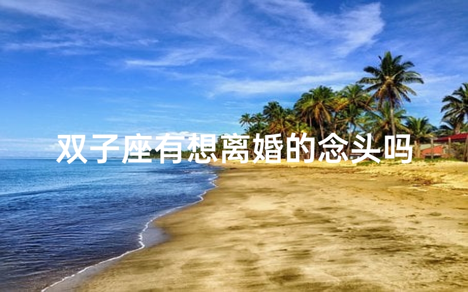双子座有想离婚的念头吗