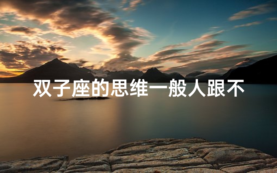 双子座的思维一般人跟不上—双子座逻辑思维真的低吗?-海瑞算卦网