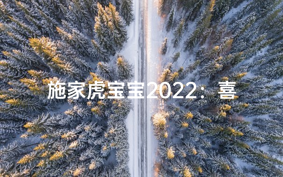 施家虎宝宝2022:喜庆吉祥的虎年宝宝名字揭晓