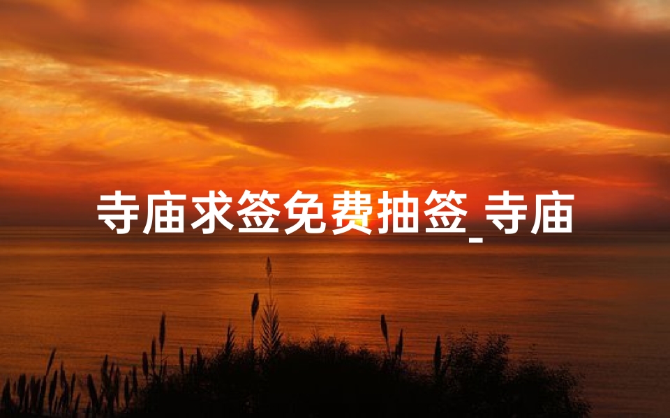 寺庙求签免费抽签_寺庙免费求签,神秘签文等你来抽