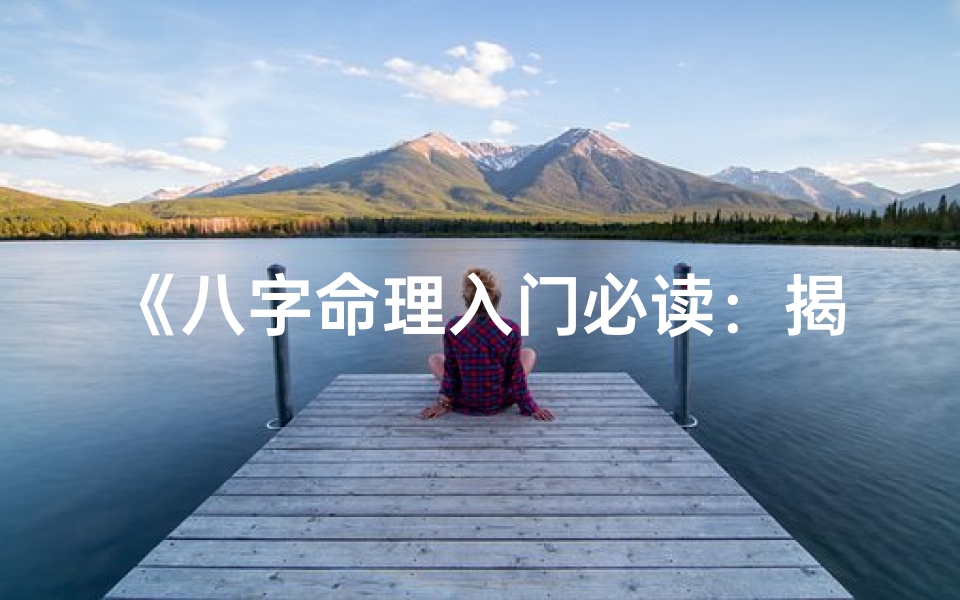 《八字命理入门必读:揭秘命运奥秘的秘籍推荐》