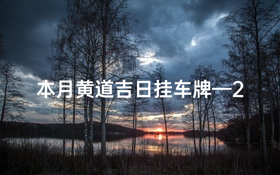 本月黄道吉日挂车牌—2021挂车牌黄道吉日