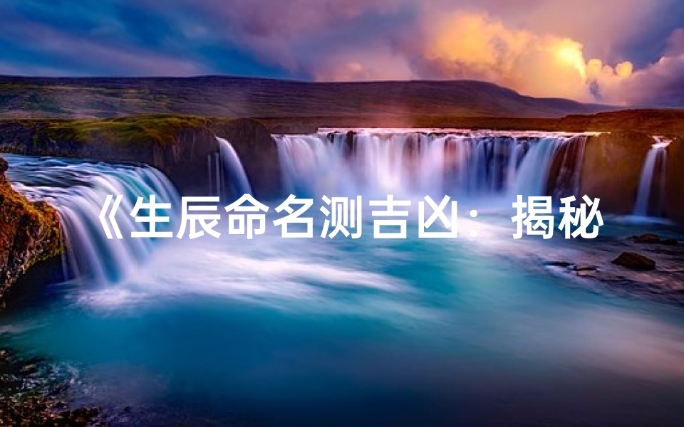 《生辰命名测吉凶:揭秘命运密码》