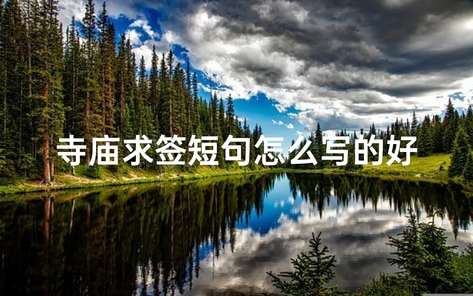 寺庙求签短句怎么写的好(寺庙求签,一签解千愁)