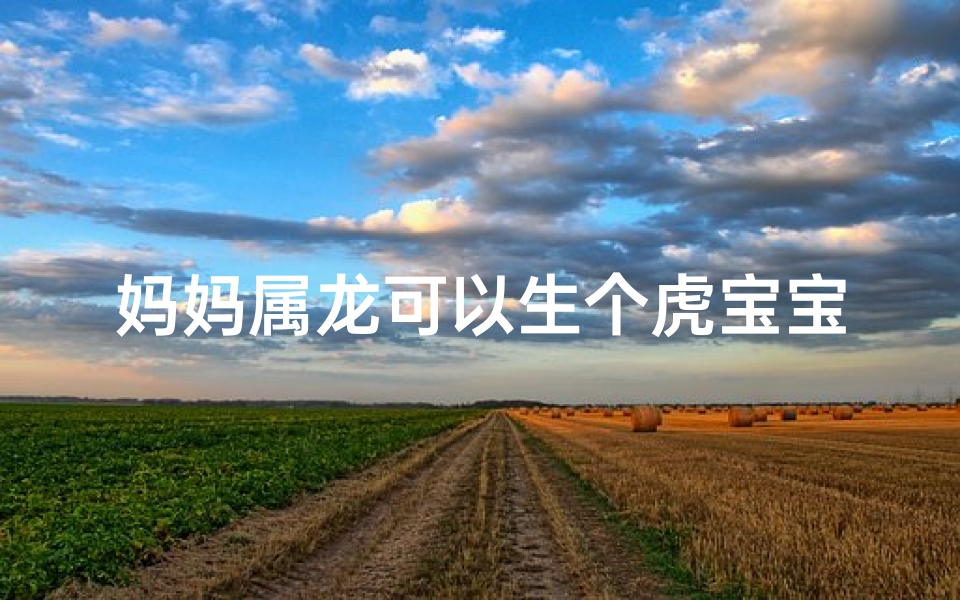 妈妈属龙可以生个虎宝宝吗;属龙妈妈生属龙宝宝真的合适吗?