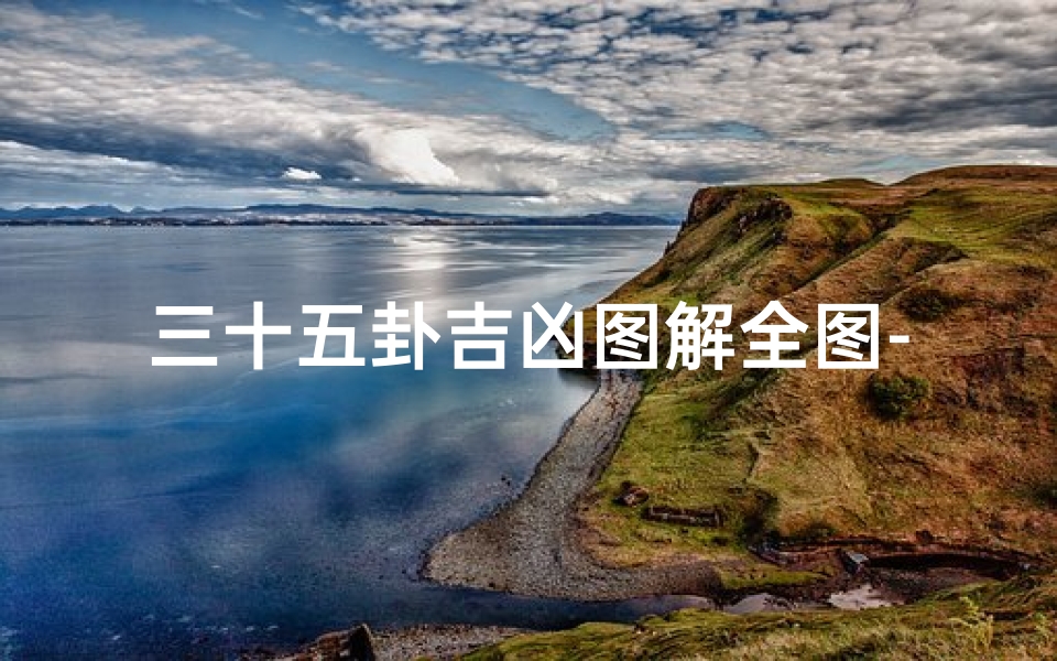 三十五卦吉凶图解全图-《三十五卦吉凶图解精析:揭秘易经智慧之门》