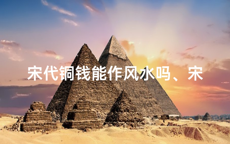 宋代铜钱能作风水吗、宋代铜钱有收藏价值吗?