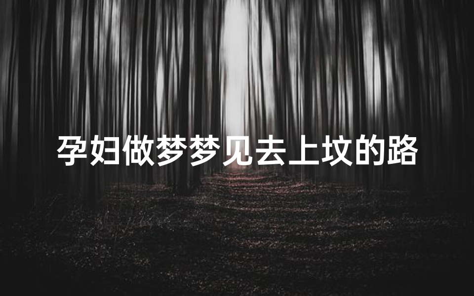 孕妇做梦梦见去上坟的路上-孕妇梦见上坟地