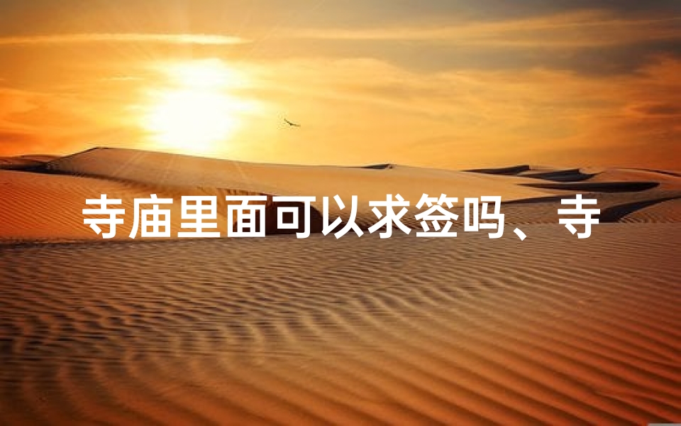 寺庙里面可以求签吗、寺庙求签,能否抽中吉签?