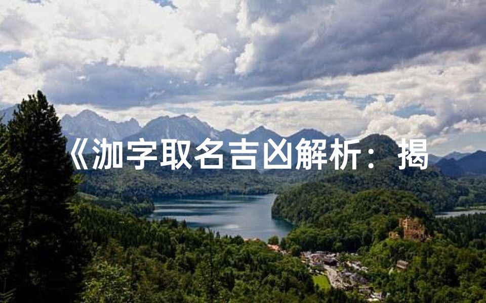 《泇字取名吉凶解析:揭秘名字中的奥秘》