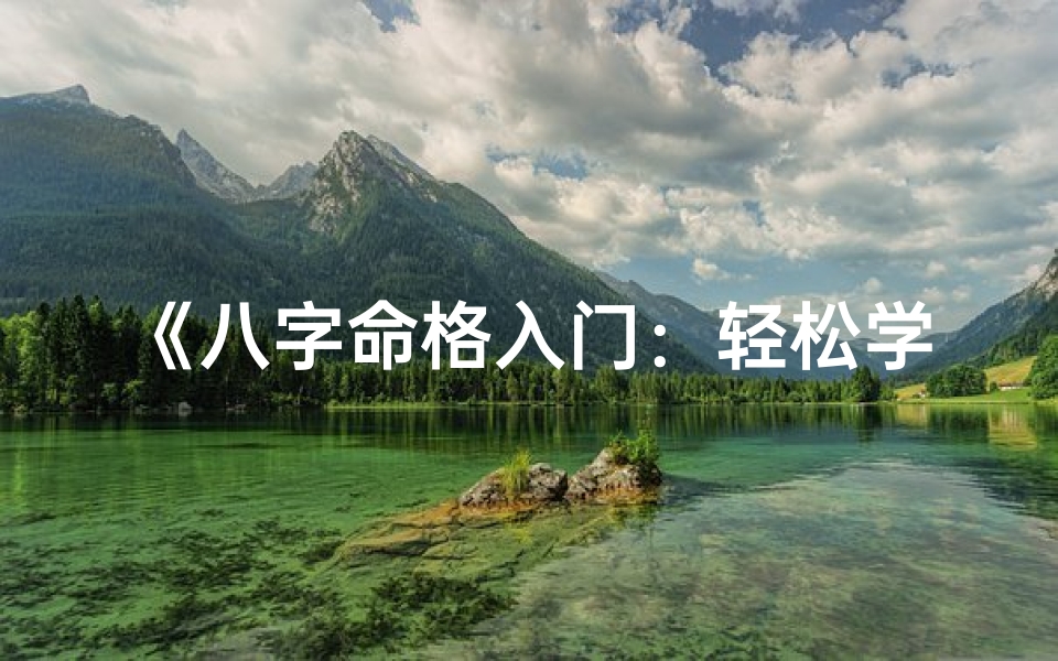 《八字命格入门:轻松学会看命格技巧》