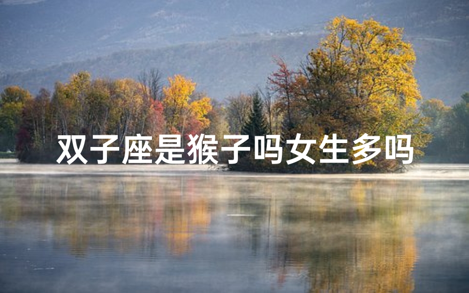 双子座是猴子吗女生多吗