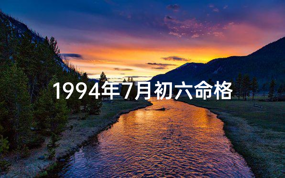 1994年7月初六命格—1994年七月初六生人一生命运