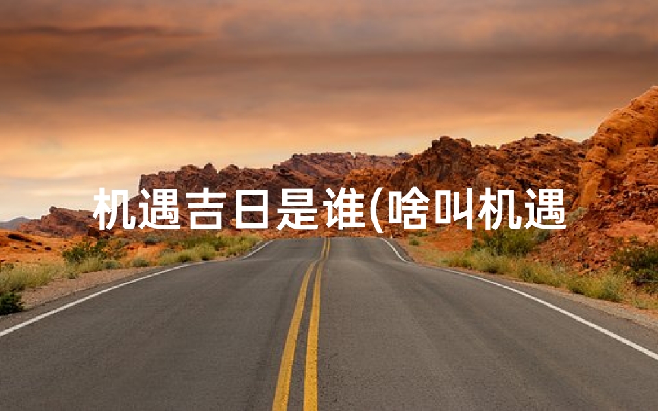 机遇吉日是谁(啥叫机遇)