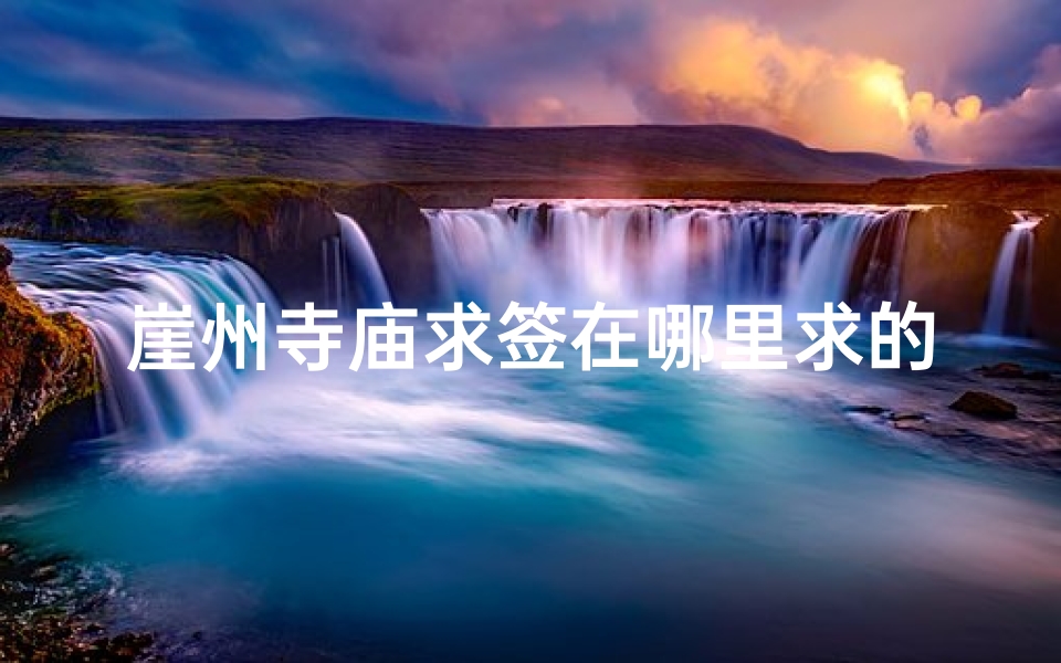 崖州寺庙求签在哪里求的啊(崖州寺庙求签:揭秘神秘求签之地)